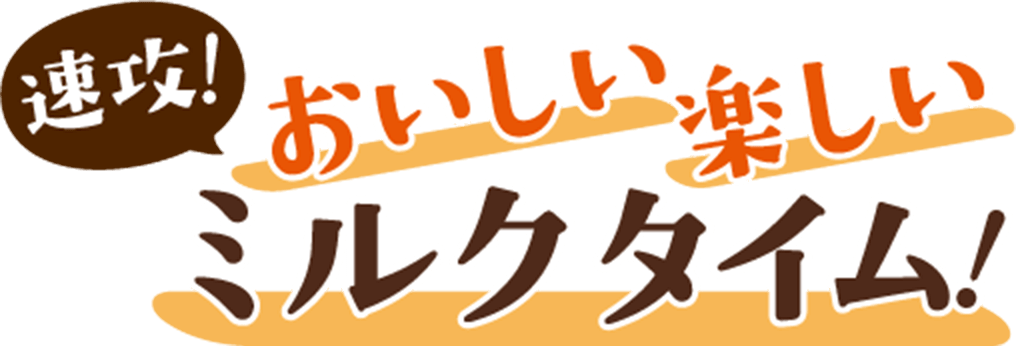速攻!おいしい 楽しい ミルクタイム!