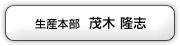 生産本部 茂木隆志