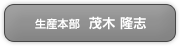 生産本部 茂木隆志